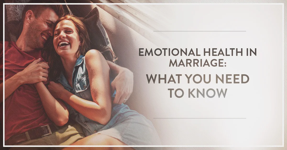 Emotional Health in Marriage: What You Need to Know...